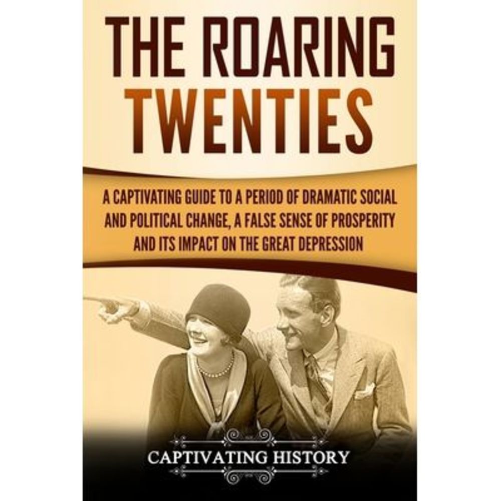 The Roaring Twenties: A Captivating Guide to a Period of Dramatic Social and Pol